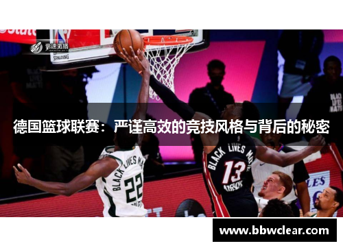 德国篮球联赛:严谨高效的竞技风格与背后的秘密 德国篮球联赛:严谨高效的竞技风格与背后的秘密