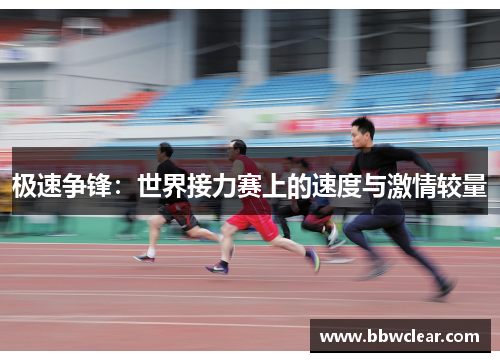 极速争锋:世界接力赛上的速度与激情较量 极速争锋:世界接力赛上的速度与激情较量