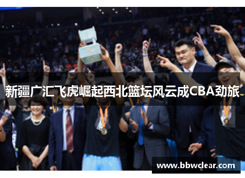新疆广汇飞虎崛起西北篮坛风云成CBA劲旅 新疆广汇飞虎崛起西北篮坛风云成CBA劲旅
