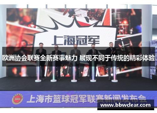 欧洲协会联赛全新赛事魅力 展现不同于传统的精彩体验 欧洲协会联赛全新赛事魅力 展现不同于传统的精彩体验
