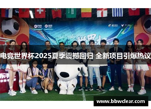 电竞世界杯2025夏季震撼回归 全新项目引爆热议 电竞世界杯2025夏季震撼回归 全新项目引爆热议