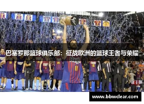 巴塞罗那篮球俱乐部:征战欧洲的篮球王者与荣耀 巴塞罗那篮球俱乐部:征战欧洲的篮球王者与荣耀