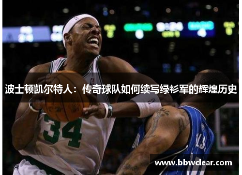波士顿凯尔特人:传奇球队如何续写绿衫军的辉煌历史 波士顿凯尔特人:传奇球队如何续写绿衫军的辉煌历史