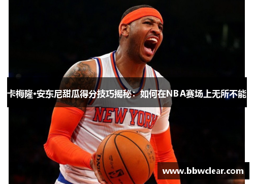 卡梅隆·安东尼甜瓜得分技巧揭秘:如何在NBA赛场上无所不能 卡梅隆·安东尼甜瓜得分技巧揭秘:如何在NBA赛场上无所不能