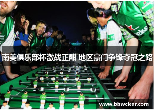 南美俱乐部杯激战正酣 地区豪门争锋夺冠之路 南美俱乐部杯激战正酣 地区豪门争锋夺冠之路