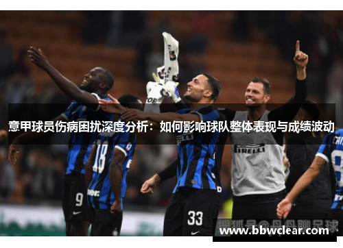 意甲球员伤病困扰深度分析:如何影响球队整体表现与成绩波动 意甲球员伤病困扰深度分析:如何影响球队整体表现与成绩波动