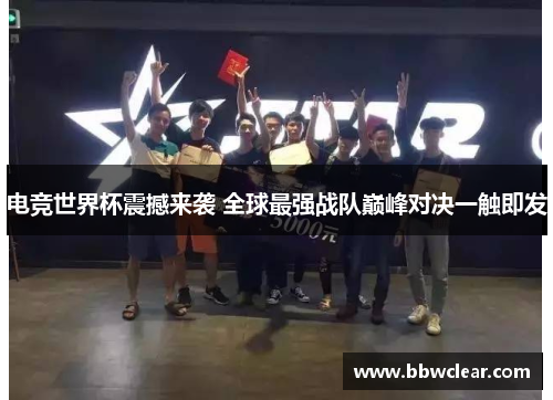 电竞世界杯震撼来袭 全球最强战队巅峰对决一触即发 电竞世界杯震撼来袭 全球最强战队巅峰对决一触即发