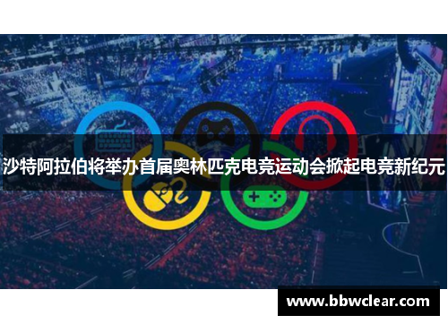 沙特阿拉伯将举办首届奥林匹克电竞运动会掀起电竞新纪元 沙特阿拉伯将举办首届奥林匹克电竞运动会掀起电竞新纪元