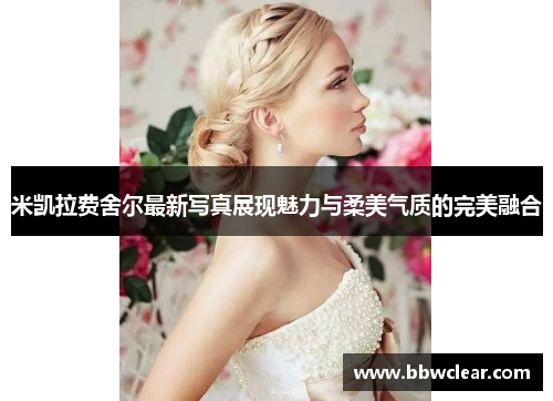 米凯拉费舍尔最新写真展现魅力与柔美气质的完美融合 米凯拉费舍尔最新写真展现魅力与柔美气质的完美融合
