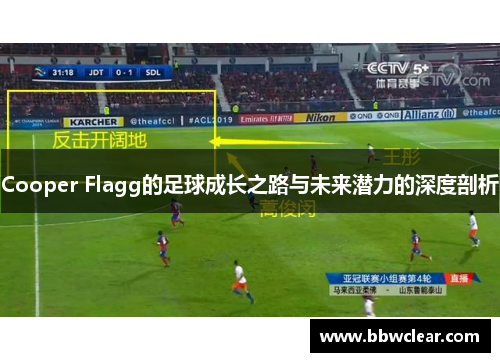 Cooper Flagg的足球成长之路与未来潜力的深度剖析 Cooper Flagg的足球成长之路与未来潜力的深度剖析
