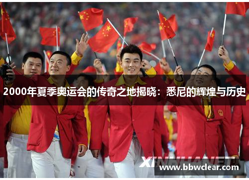 2000年夏季奥运会的传奇之地揭晓:悉尼的辉煌与历史 2000年夏季奥运会的传奇之地揭晓:悉尼的辉煌与历史